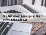 河北分数线2017为什么这么低,河北2017年一本线怎么那么低