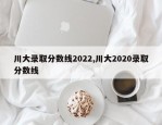 川大录取分数线2022,川大2020录取分数线