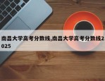南昌大学高考分数线,南昌大学高考分数线2025