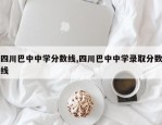四川巴中中学分数线,四川巴中中学录取分数线