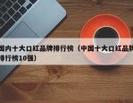 国内十大口红品牌排行榜（中国十大口红品牌排行榜10强）