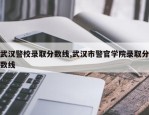 武汉警校录取分数线,武汉市警官学院录取分数线
