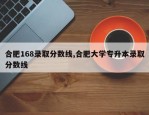 合肥168录取分数线,合肥大学专升本录取分数线