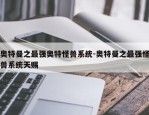 奥特曼之最强奥特怪兽系统-奥特曼之最强怪兽系统天赐