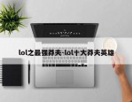 lol之最强莽夫-lol十大莽夫英雄