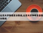 北京大学物理系分数线,北京大学物理系录取分数线