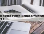 随州曾都二中分数线,随州曾都二中分数线是多少