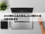 2016理科三本分数线,2016理科三本分数线是多少