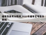 编导生高考分数线,2021年编导艺考生分数线