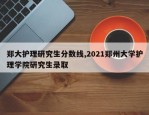 郑大护理研究生分数线,2021郑州大学护理学院研究生录取