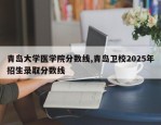 青岛大学医学院分数线,青岛卫校2025年招生录取分数线