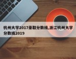 杭州大学2017录取分数线,浙江杭州大学分数线2019