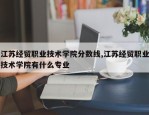 江苏经贸职业技术学院分数线,江苏经贸职业技术学院有什么专业