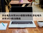 华北电力大学2019录取分数线,华北电力大学2019年分数线