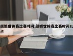 颜妮世锦赛比赛时间,颜妮世锦赛比赛时间几点