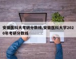 安徽医科大考研分数线,安徽医科大学2020年考研分数线