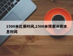 1500米比赛时间,1500米预赛决赛休息时间