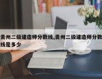 贵州二级建造师分数线,贵州二级建造师分数线是多少