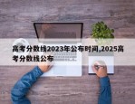 高考分数线2023年公布时间,2025高考分数线公布