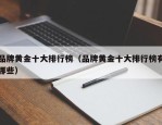 品牌黄金十大排行榜（品牌黄金十大排行榜有哪些）