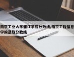 南京工业大学浦江学院分数线,南京工程信息学院录取分数线