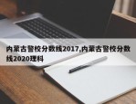 内蒙古警校分数线2017,内蒙古警校分数线2020理科