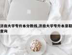 济南大学专升本分数线,济南大学专升本录取查询