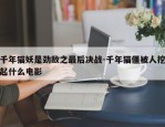 千年猫妖是劲敌之最后决战-千年猫僵被人挖起什么电影
