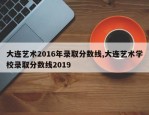 大连艺术2016年录取分数线,大连艺术学校录取分数线2019