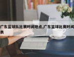 广东蓝球队比赛时间地点,广东篮球比赛时间表