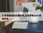 王者荣耀技能比赛时间,王者荣耀2021英雄技能