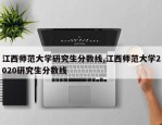 江西师范大学研究生分数线,江西师范大学2020研究生分数线