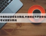 中央财经研究生分数线,中央财经大学研究生考试录取分数线