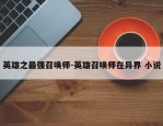 英雄之最强召唤师-英雄召唤师在异界 小说
