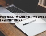 中式实木家具十大品牌排行榜（中式实木家具十大品牌排行榜图片）