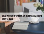 西南大学高考分数线,西南大学2020高考录取分数线
