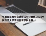 中国政法大学法硕非法学分数线,2021中国政法大学法硕非法学拟录取