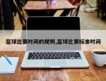 篮球比赛时间的规则,篮球比赛标准时间