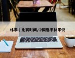 林孝埈比赛时间,中国选手林孝俊