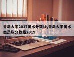 青岛大学2017美术分数线,青岛大学美术类录取分数线2019