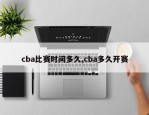 cba比赛时间多久,cba多久开赛