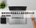 扬州卫校分数线是多少,扬州卫校2021年招生分数线