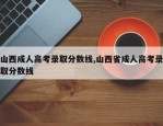 山西成人高考录取分数线,山西省成人高考录取分数线