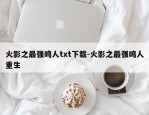火影之最强鸣人txt下载-火影之最强鸣人重生