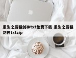 重生之最强剑神txt免费下载-重生之最强剑神txtzip