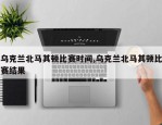 乌克兰北马其顿比赛时间,乌克兰北马其顿比赛结果