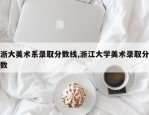 浙大美术系录取分数线,浙江大学美术录取分数