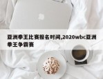 亚洲拳王比赛报名时间,2020wbc亚洲拳王争霸赛