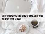 湖北警官学院2018录取分数线,湖北警官学院2020年分数线