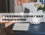 广东高考分数线2017公布时间,广东高考分数线2017公布时间表